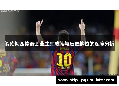 解读梅西传奇职业生涯成就与历史地位的深度分析
