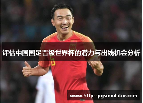 评估中国国足晋级世界杯的潜力与出线机会分析