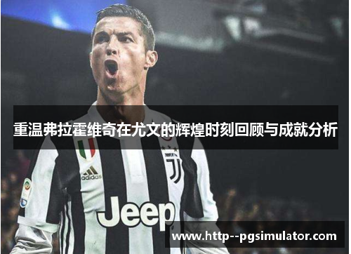 重温弗拉霍维奇在尤文的辉煌时刻回顾与成就分析