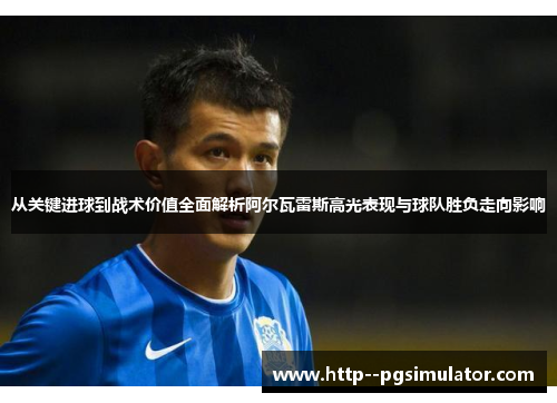 从关键进球到战术价值全面解析阿尔瓦雷斯高光表现与球队胜负走向影响