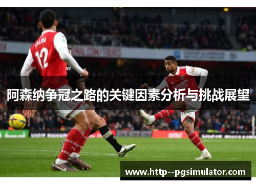 阿森纳争冠之路的关键因素分析与挑战展望