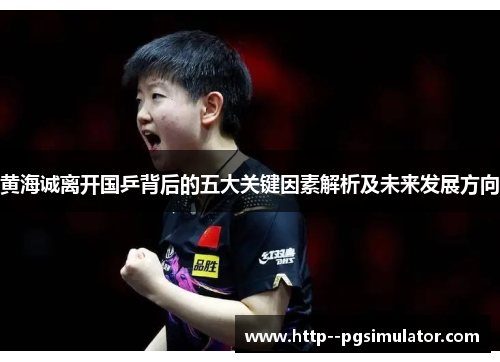 黄海诚离开国乒背后的五大关键因素解析及未来发展方向