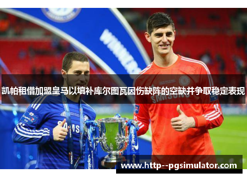 凯帕租借加盟皇马以填补库尔图瓦因伤缺阵的空缺并争取稳定表现