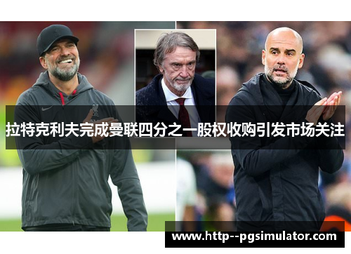 拉特克利夫完成曼联四分之一股权收购引发市场关注