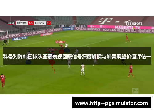 科曼对阵韩国球队亚冠表现回暖信号深度解读与前景展望价值评估一
