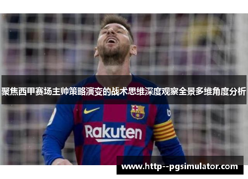 聚焦西甲赛场主帅策略演变的战术思维深度观察全景多维角度分析