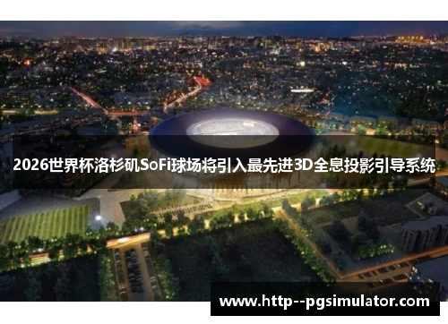 2026世界杯洛杉矶SoFi球场将引入最先进3D全息投影引导系统