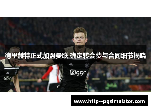 德里赫特正式加盟曼联 确定转会费与合同细节揭晓