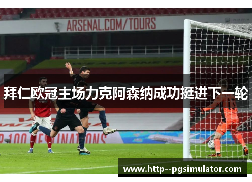 拜仁欧冠主场力克阿森纳成功挺进下一轮