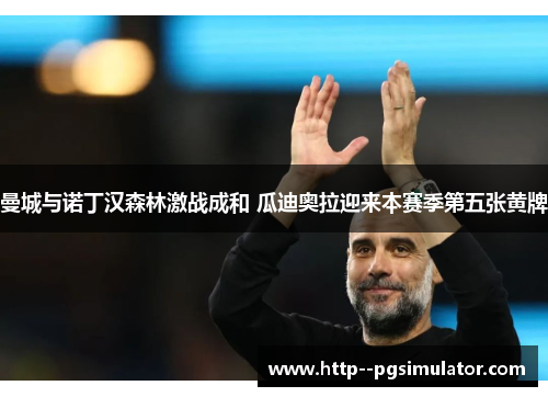 曼城与诺丁汉森林激战成和 瓜迪奥拉迎来本赛季第五张黄牌