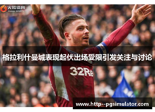 格拉利什曼城表现起伏出场受限引发关注与讨论