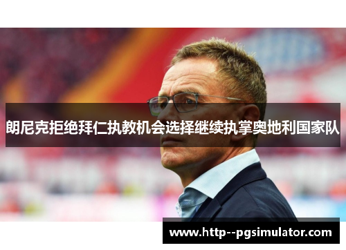 朗尼克拒绝拜仁执教机会选择继续执掌奥地利国家队 朗尼克拒绝拜仁执教机会选择继续执掌奥地利国家队