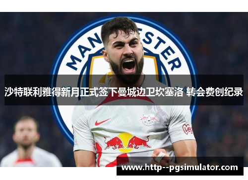 沙特联利雅得新月正式签下曼城边卫坎塞洛 转会费创纪录 沙特联利雅得新月正式签下曼城边卫坎塞洛 转会费创纪录